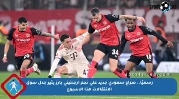 رسميًا.. صراع سعودي جديد على نجم أرجنتيني بارز يثير جدل سوق الانتقالات هذا الأسبوع